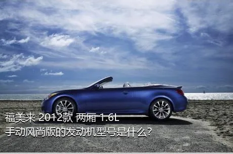 福美来 2012款 两厢 1.6L 手动风尚版的发动机型号是什么？