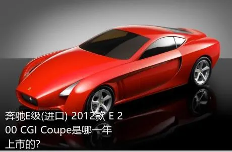 奔驰E级(进口) 2012款 E 200 CGI Coupe是哪一年上市的？