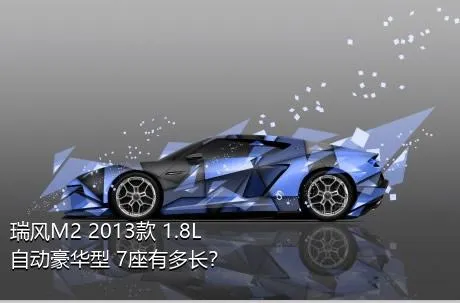 瑞风M2 2013款 1.8L 自动豪华型 7座有多长？