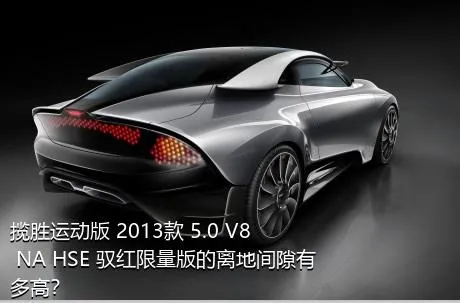 揽胜运动版 2013款 5.0 V8 NA HSE 驭红限量版的离地间隙有多高？