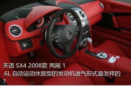 天语 SX4 2008款 两厢 1.6L 自动运动休旅型的发动机进气形式是怎样的？