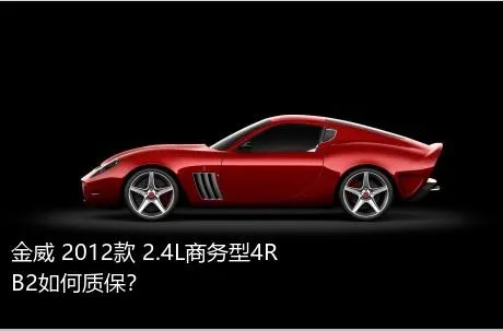 金威 2012款 2.4L商务型4RB2如何质保？