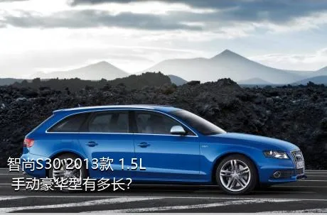 智尚S30 2013款 1.5L 手动豪华型有多长？