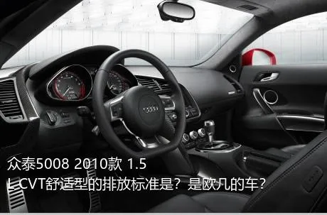 众泰5008 2010款 1.5L CVT舒适型的排放标准是？是欧几的车？