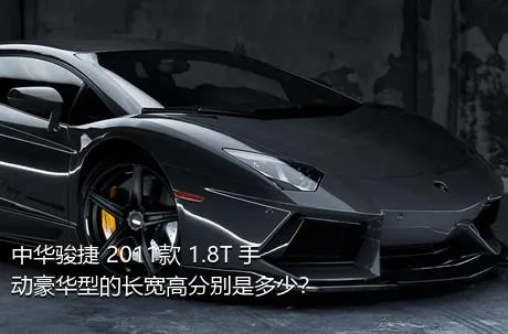 中华骏捷 2011款 1.8T 手动豪华型的长宽高分别是多少？