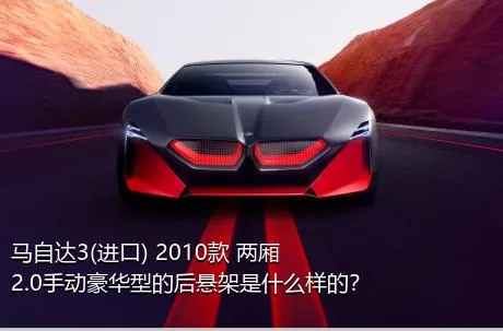 马自达3(进口) 2010款 两厢 2.0手动豪华型的后悬架是什么样的？