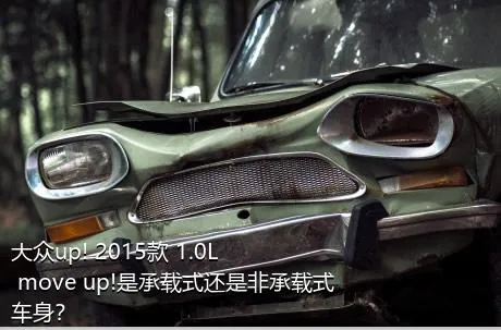 大众up! 2015款 1.0L move up!是承载式还是非承载式车身？