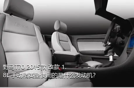 野马T70 2015款 改款 1.8L 手动精英型使用的是什么发动机？