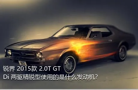 锐界 2015款 2.0T GTDi 两驱精锐型使用的是什么发动机？