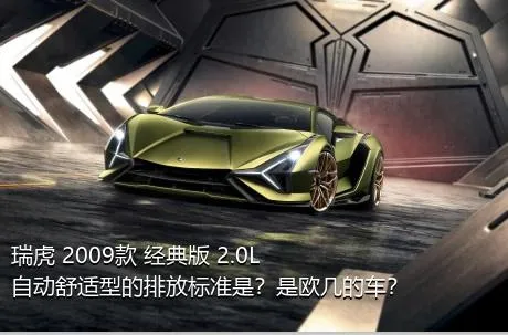 瑞虎 2009款 经典版 2.0L 自动舒适型的排放标准是？是欧几的车？