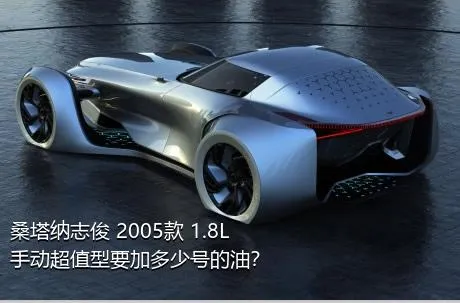 桑塔纳志俊 2005款 1.8L 手动超值型要加多少号的油？