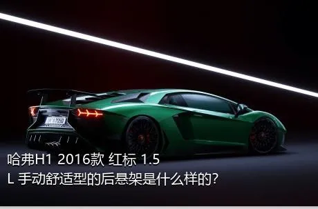 哈弗H1 2016款 红标 1.5L 手动舒适型的后悬架是什么样的？