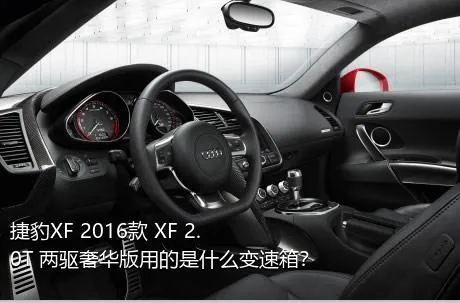 捷豹XF 2016款 XF 2.0T 两驱奢华版用的是什么变速箱？