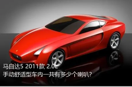 马自达5 2011款 2.0L 手动舒适型车内一共有多少个喇叭？