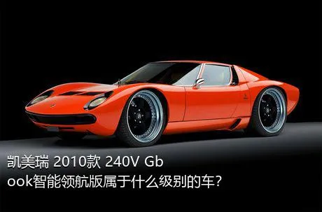 凯美瑞 2010款 240V Gbook智能领航版属于什么级别的车？