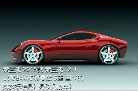 索兰托 2015款 索兰托L 2.4L 汽油4WD尊贵版 5座 国IV的排放标准是？是欧几的车？