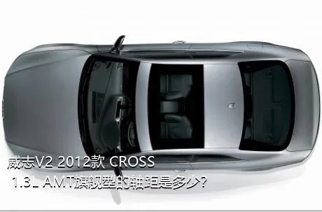 威志V2 2012款 CROSS 1.3L AMT旗舰型的轴距是多少？