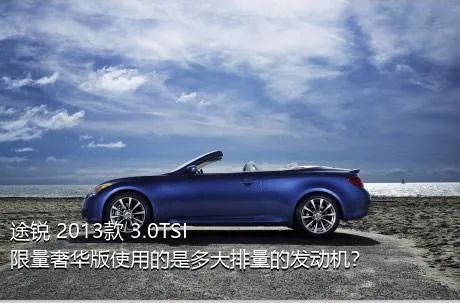 途锐 2013款 3.0TSI 限量奢华版使用的是多大排量的发动机？