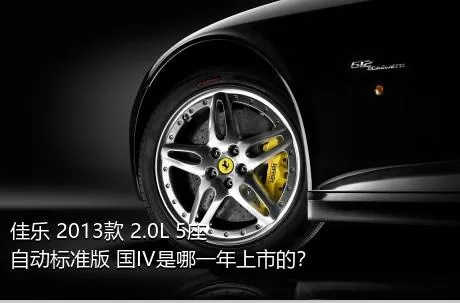 佳乐 2013款 2.0L 5座自动标准版 国IV是哪一年上市的？