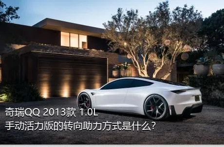 奇瑞QQ 2013款 1.0L 手动活力版的转向助力方式是什么？