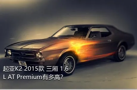 起亚K2 2015款 三厢 1.6L AT Premium有多高？