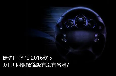 捷豹F-TYPE 2016款 5.0T R 四驱敞篷版有没有备胎？