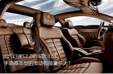 北汽幻速S2 2016款 1.5L 手动基本型的发动机排量多大？