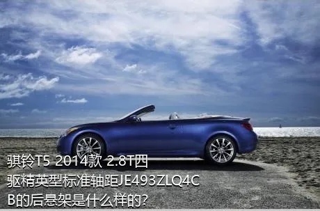 骐铃T5 2014款 2.8T四驱精英型标准轴距JE493ZLQ4CB的后悬架是什么样的？