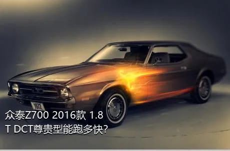 众泰Z700 2016款 1.8T DCT尊贵型能跑多快？