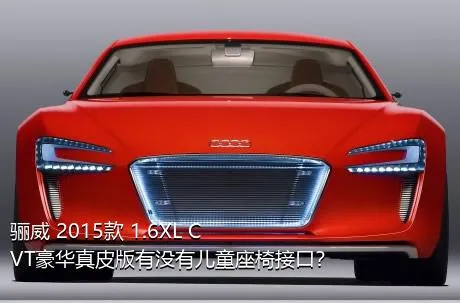 骊威 2015款 1.6XL CVT豪华真皮版有没有儿童座椅接口？