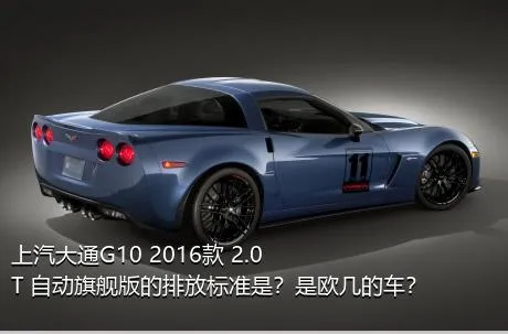 上汽大通G10 2016款 2.0T 自动旗舰版的排放标准是？是欧几的车？