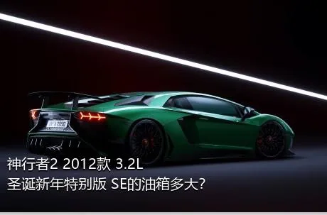 神行者2 2012款 3.2L 圣诞新年特别版 SE的油箱多大？