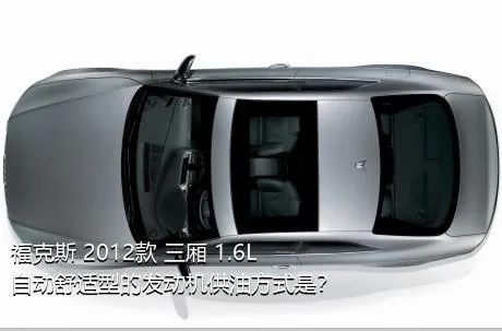 福克斯 2012款 三厢 1.6L 自动舒适型的发动机供油方式是？