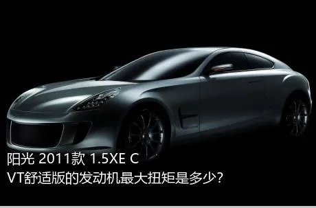 阳光 2011款 1.5XE CVT舒适版的发动机最大扭矩是多少？