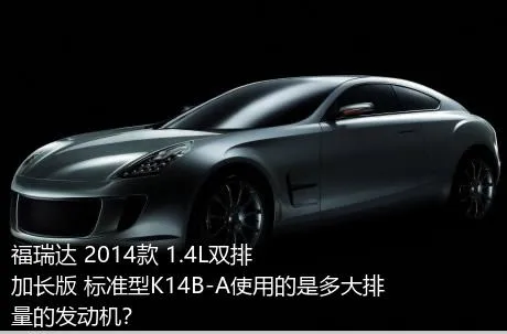 福瑞达 2014款 1.4L双排 加长版 标准型K14B-A使用的是多大排量的发动机？