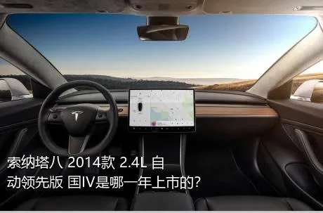 索纳塔八 2014款 2.4L 自动领先版 国IV是哪一年上市的？