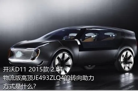 开沃D11 2015款 2.8T物流版高顶JE493ZLQ4的转向助力方式是什么？