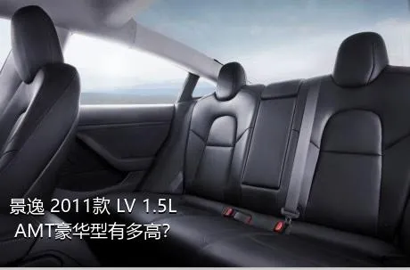 景逸 2011款 LV 1.5L AMT豪华型有多高？