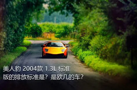 美人豹 2004款 1.3L 标准版的排放标准是？是欧几的车？