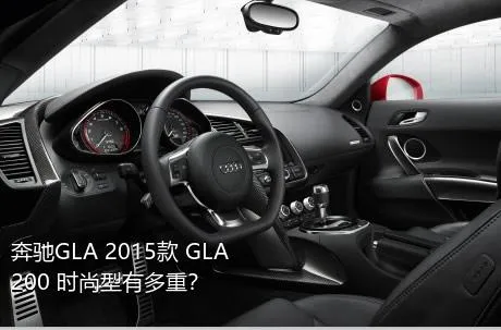 奔驰GLA 2015款 GLA 200 时尚型有多重？