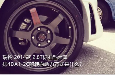 瑞铃 2014款 2.8T标准型大双排4DA1-2C的转向助力方式是什么？