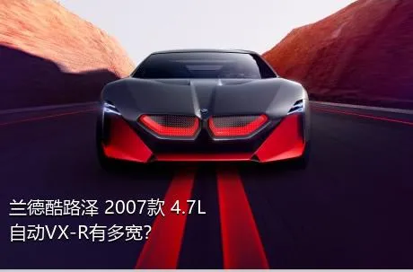 兰德酷路泽 2007款 4.7L 自动VX-R有多宽？