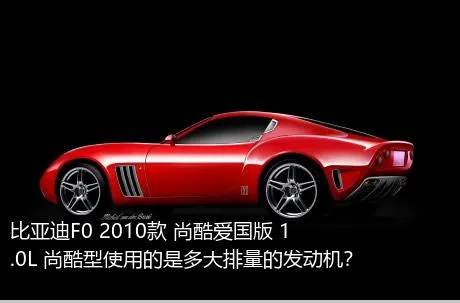 比亚迪F0 2010款 尚酷爱国版 1.0L 尚酷型使用的是多大排量的发动机？