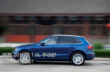 帅客 2016款 1.6L 手动舒适型如何质保？