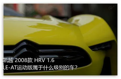 凯越 2008款 HRV 1.6LE-AT运动版属于什么级别的车？