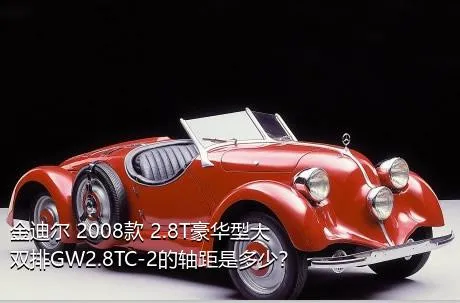 金迪尔 2008款 2.8T豪华型大双排GW2.8TC-2的轴距是多少？