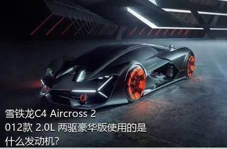 雪铁龙C4 Aircross 2012款 2.0L 两驱豪华版使用的是什么发动机？