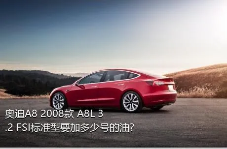 奥迪A8 2008款 A8L 3.2 FSI标准型要加多少号的油？