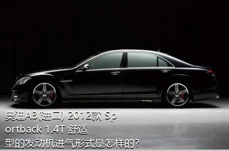 奥迪A3(进口) 2012款 Sportback 1.4T 舒适型的发动机进气形式是怎样的？