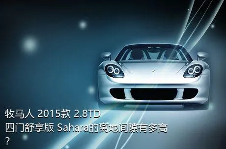 牧马人 2015款 2.8TD 四门舒享版 Sahara的离地间隙有多高？